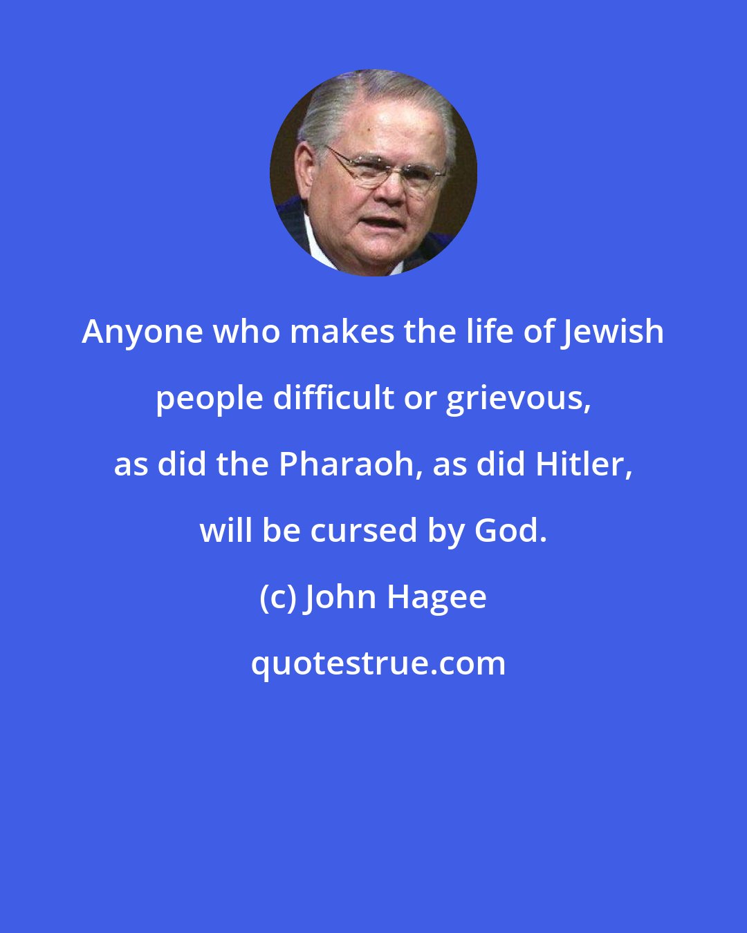 John Hagee: Anyone who makes the life of Jewish people difficult or grievous, as did the Pharaoh, as did Hitler, will be cursed by God.