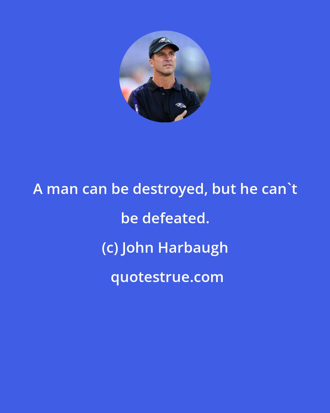 John Harbaugh: A man can be destroyed, but he can't be defeated.