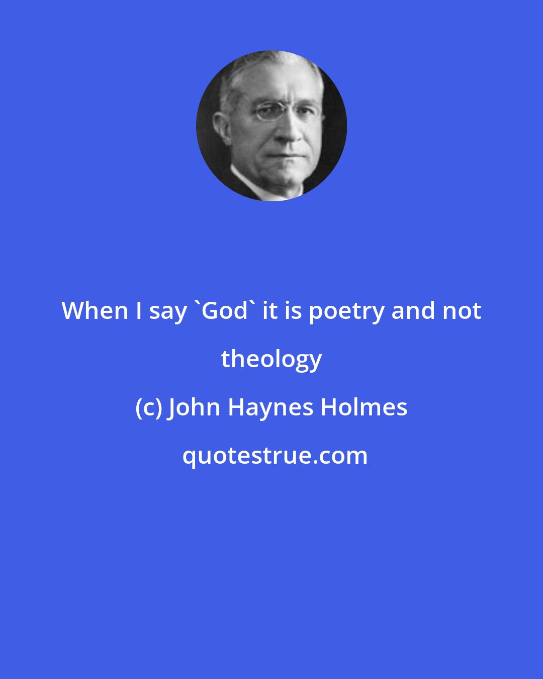 John Haynes Holmes: When I say 'God' it is poetry and not theology