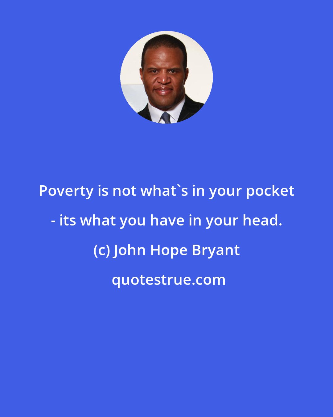 John Hope Bryant: Poverty is not what's in your pocket - its what you have in your head.