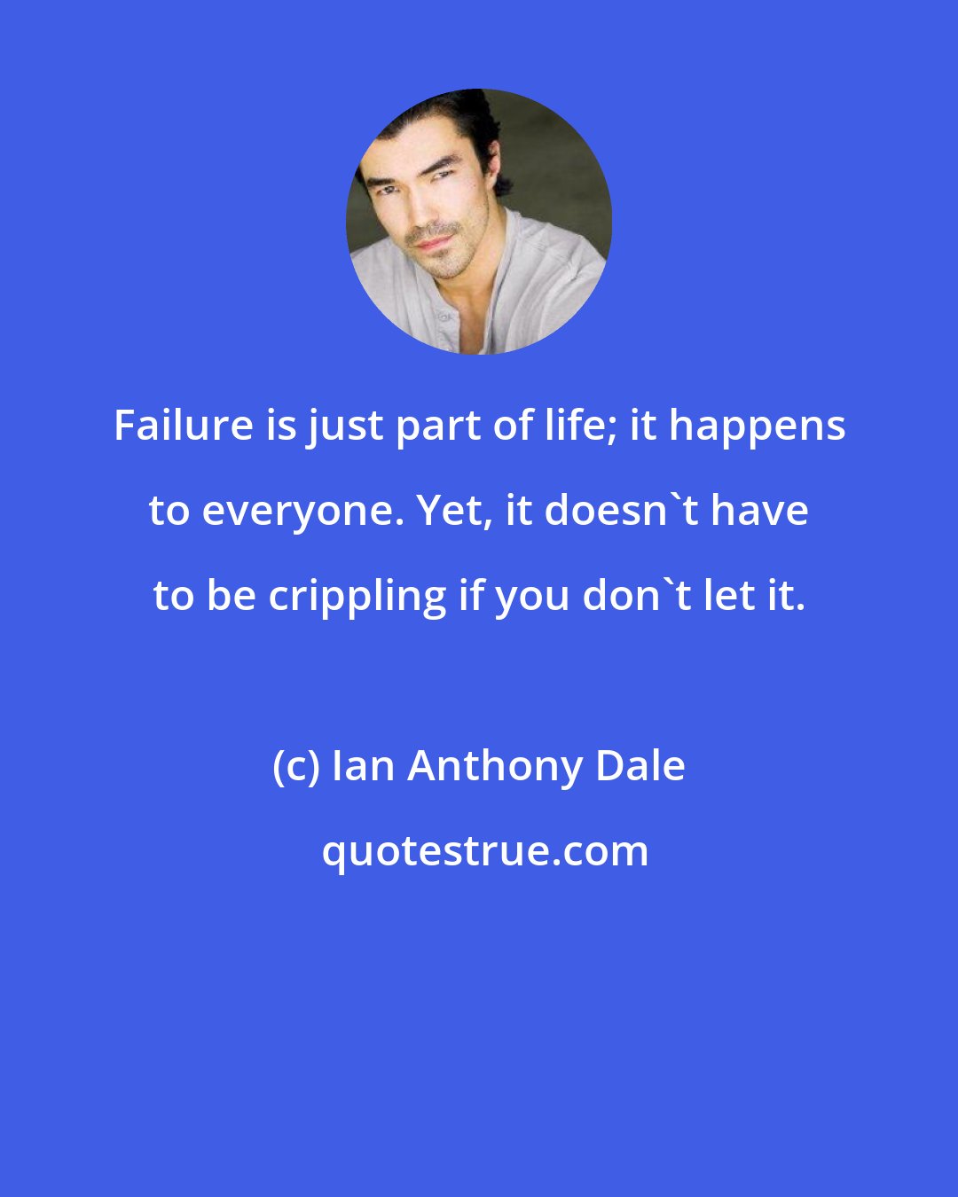 Ian Anthony Dale: Failure is just part of life; it happens to everyone. Yet, it doesn't have to be crippling if you don't let it.