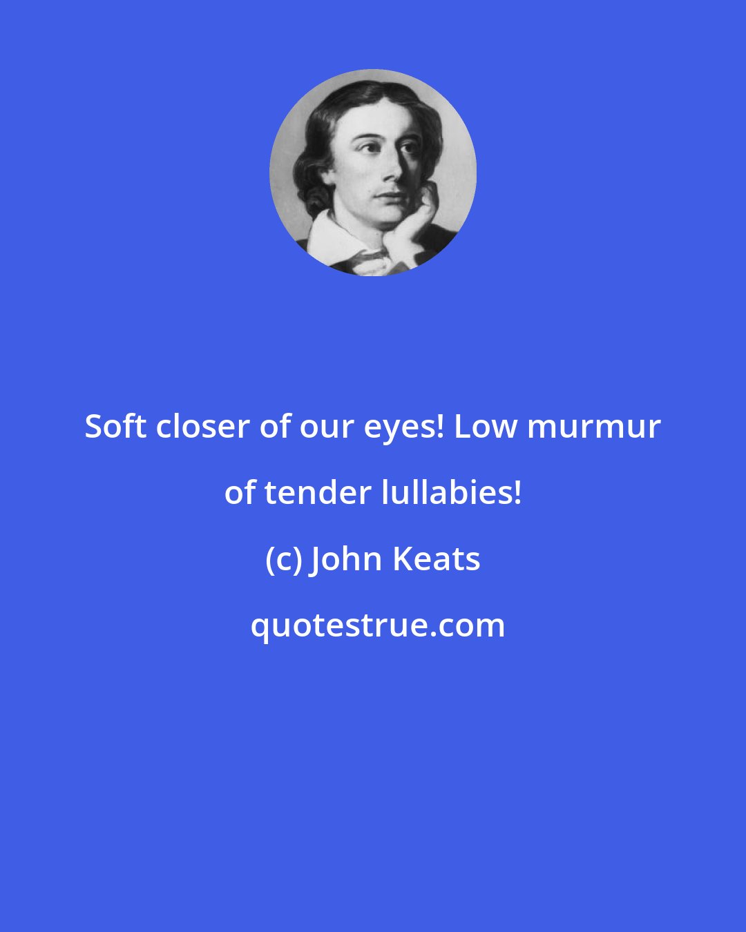 John Keats: Soft closer of our eyes! Low murmur of tender lullabies!