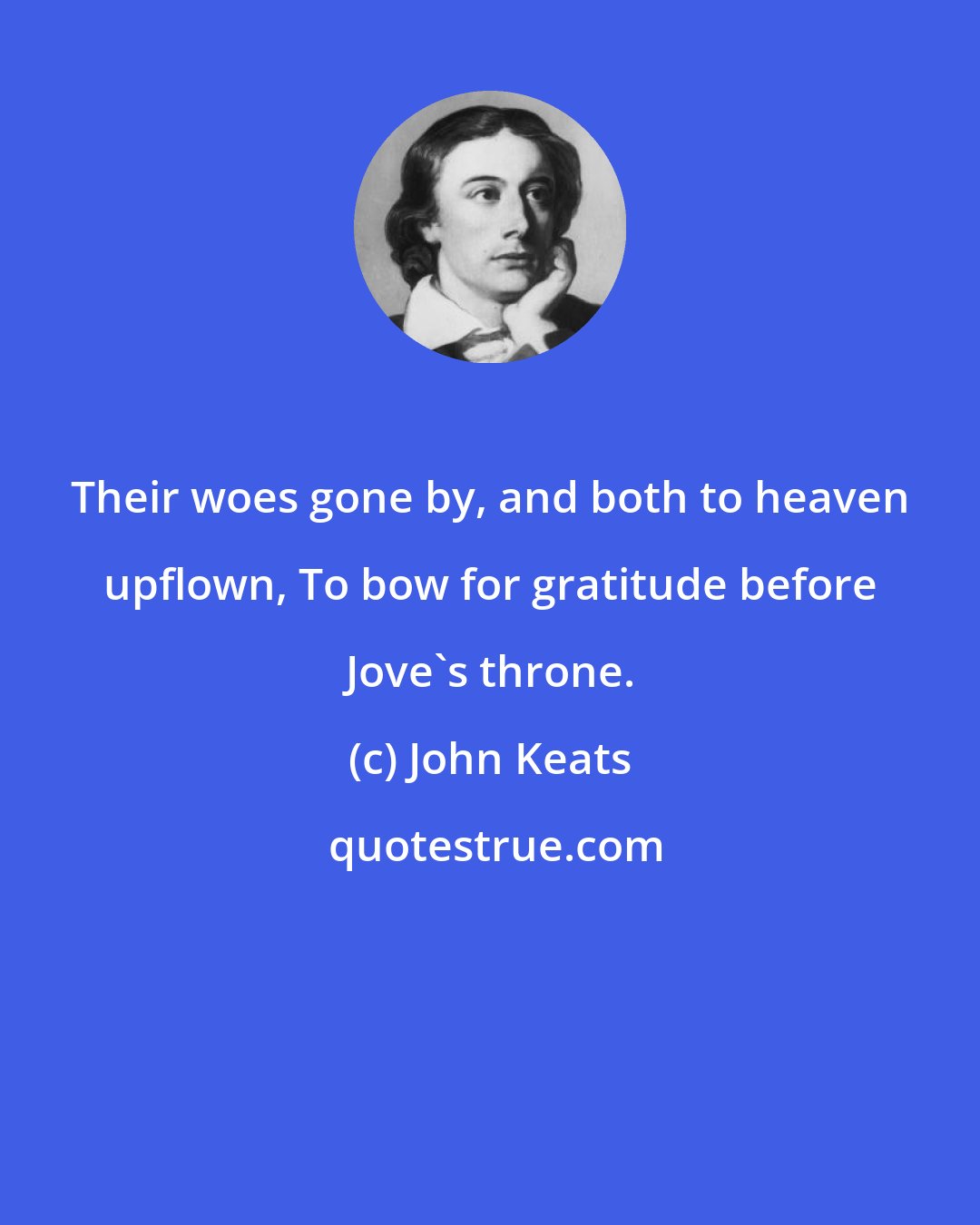 John Keats: Their woes gone by, and both to heaven upflown, To bow for gratitude before Jove's throne.
