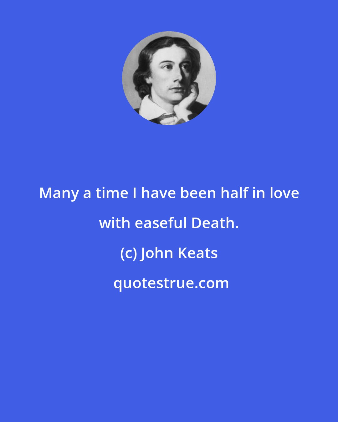 John Keats: Many a time I have been half in love with easeful Death.