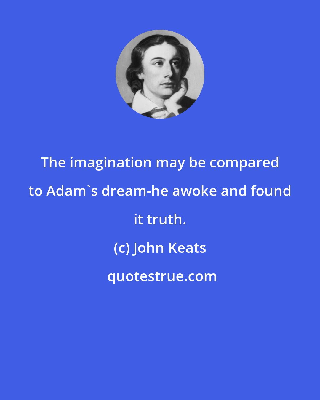 John Keats: The imagination may be compared to Adam's dream-he awoke and found it truth.
