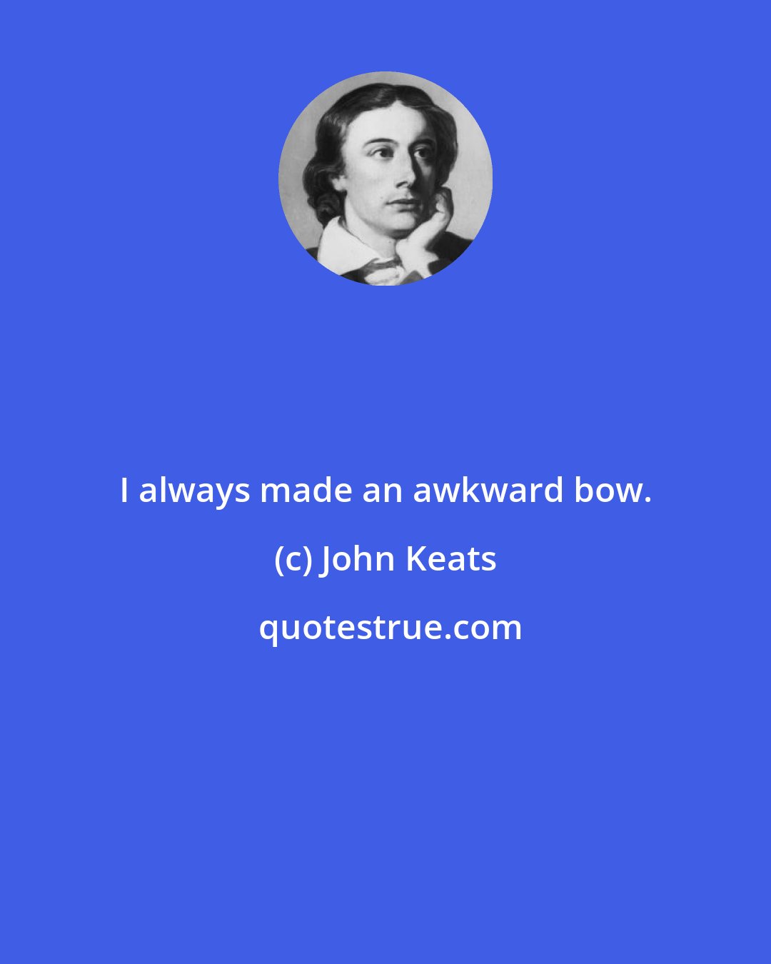 John Keats: I always made an awkward bow.