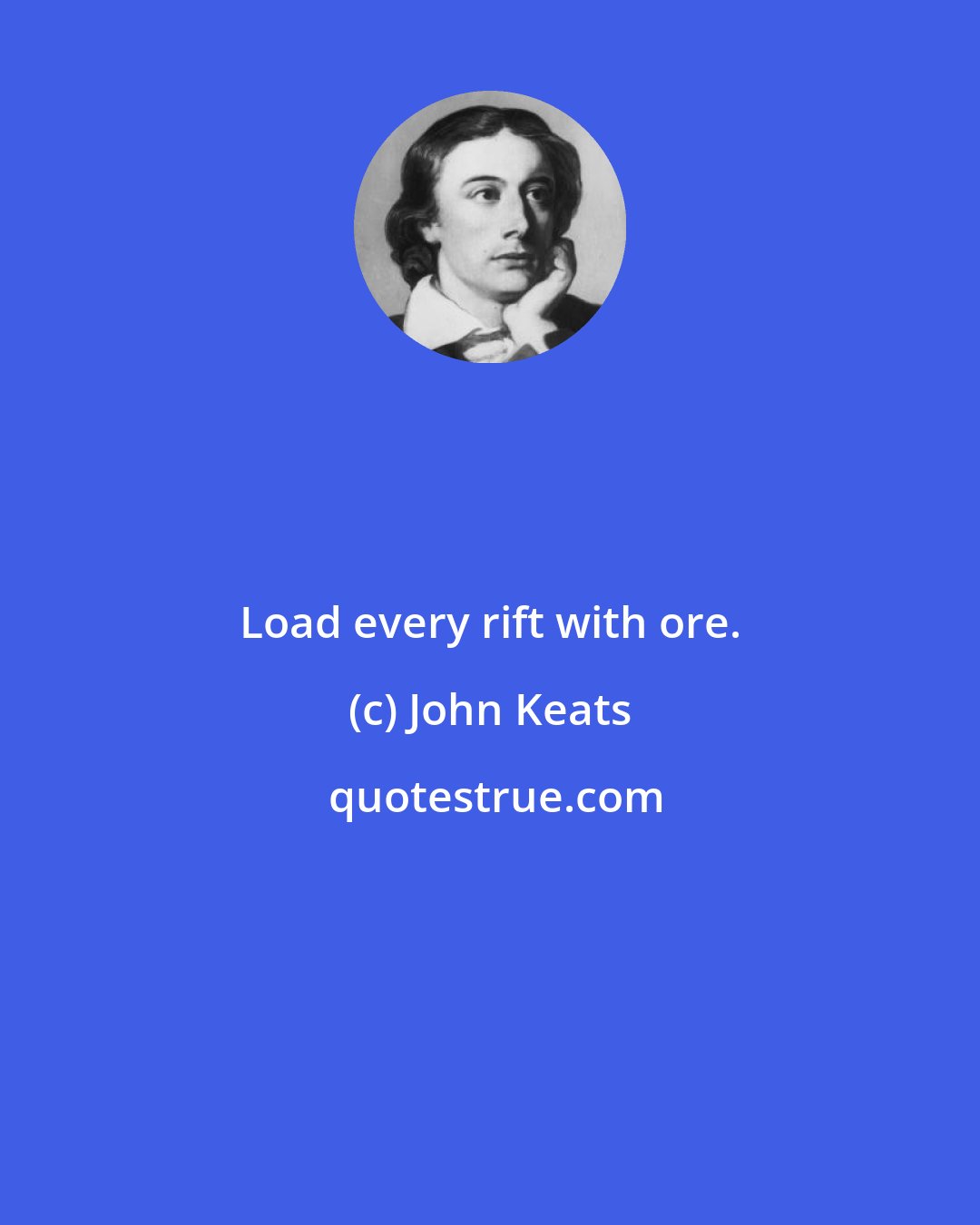 John Keats: Load every rift with ore.