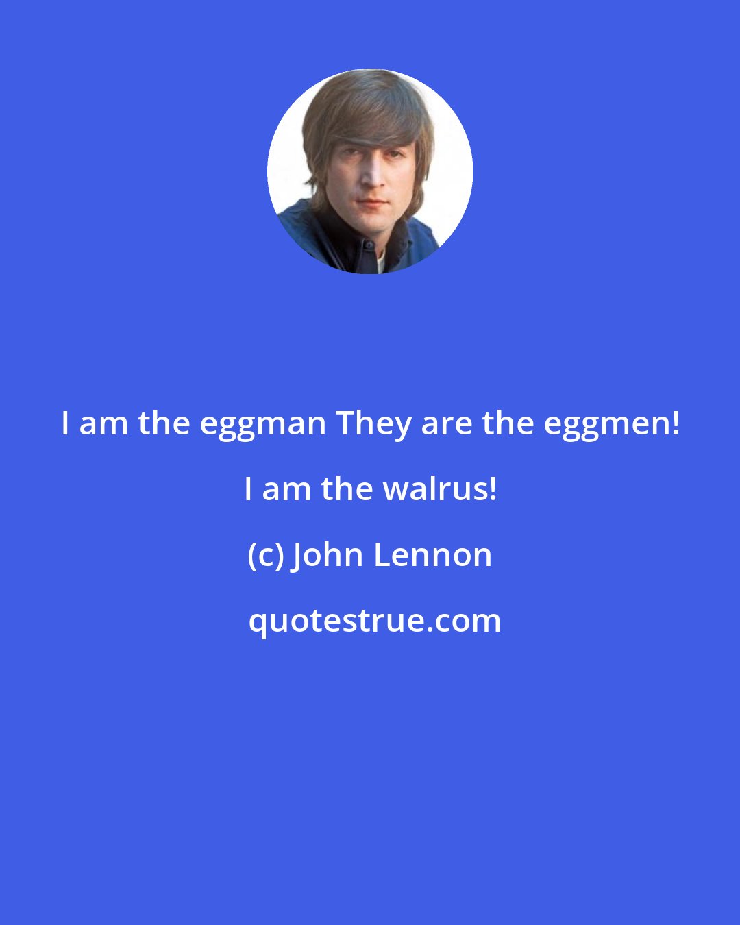 John Lennon: I am the eggman They are the eggmen! I am the walrus!