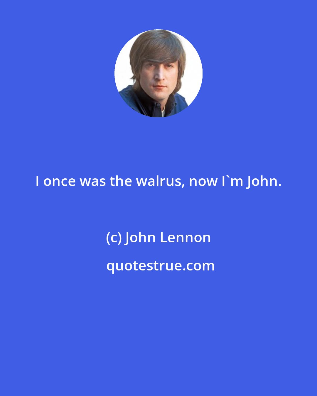 John Lennon: I once was the walrus, now I'm John.