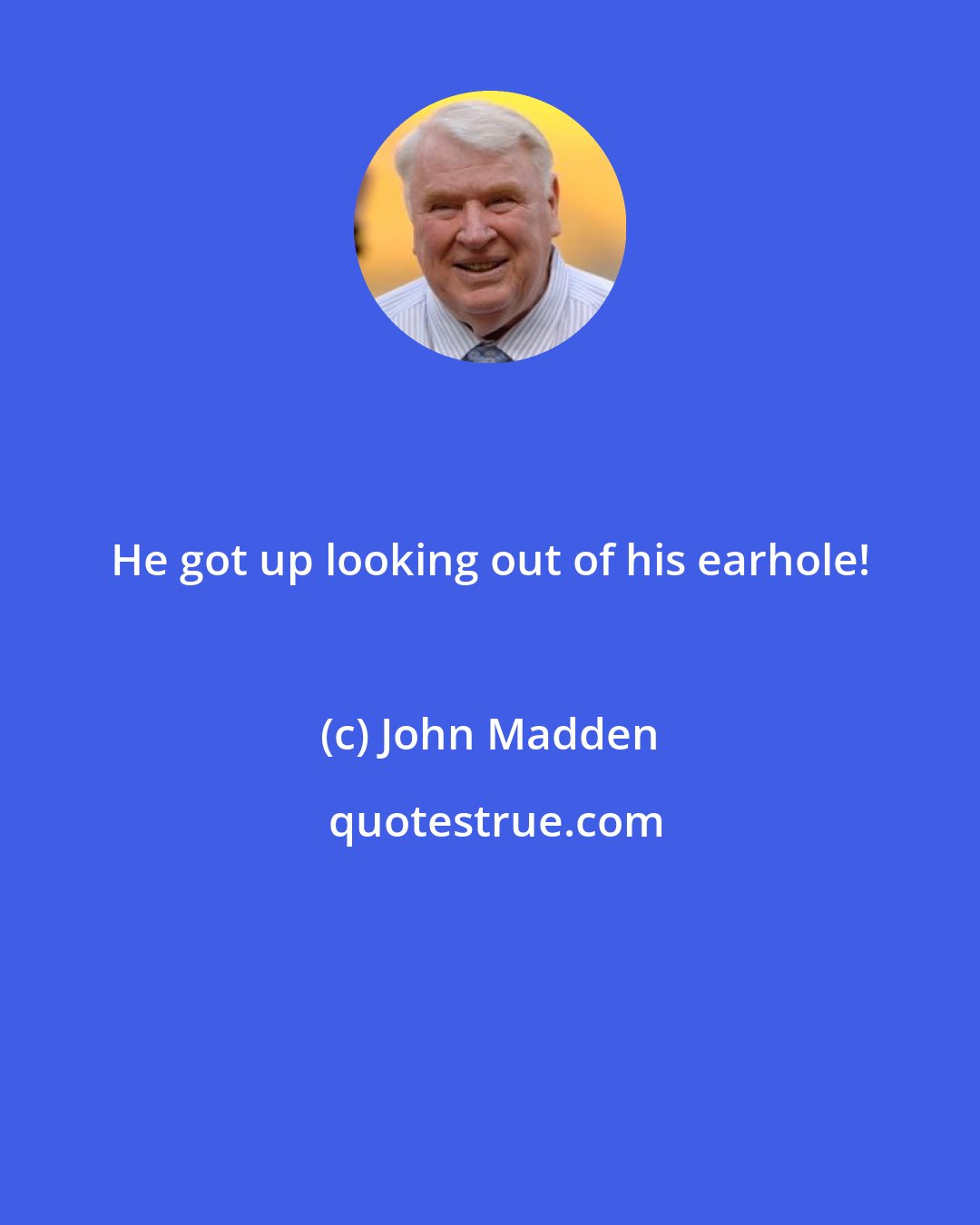 John Madden: He got up looking out of his earhole!