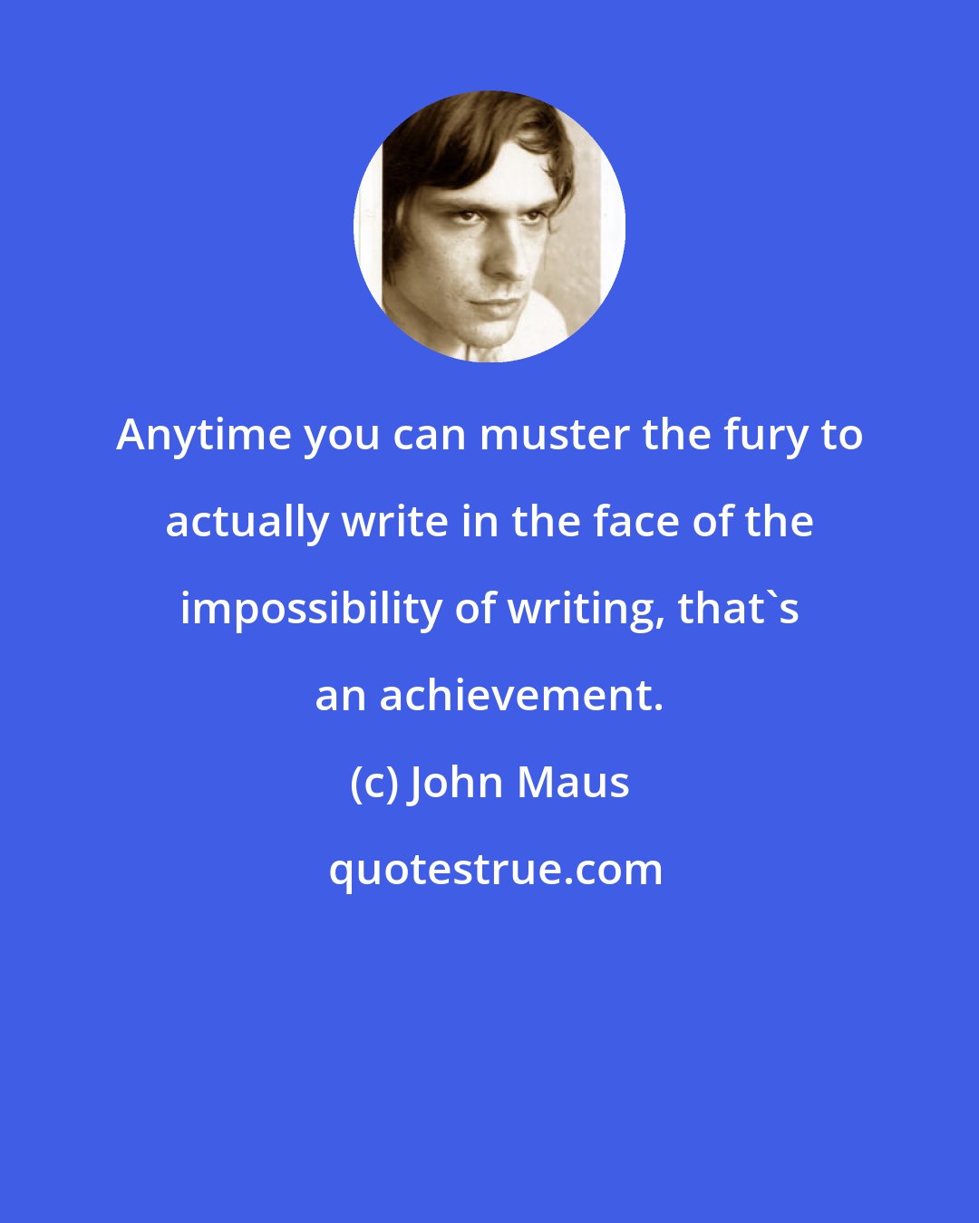 John Maus: Anytime you can muster the fury to actually write in the face of the impossibility of writing, that's an achievement.