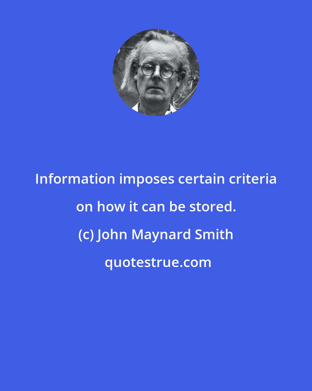 John Maynard Smith: Information imposes certain criteria on how it can be stored.