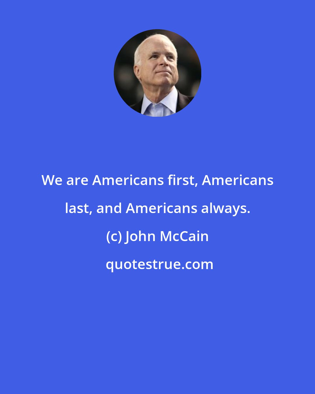 John McCain: We are Americans first, Americans last, and Americans always.