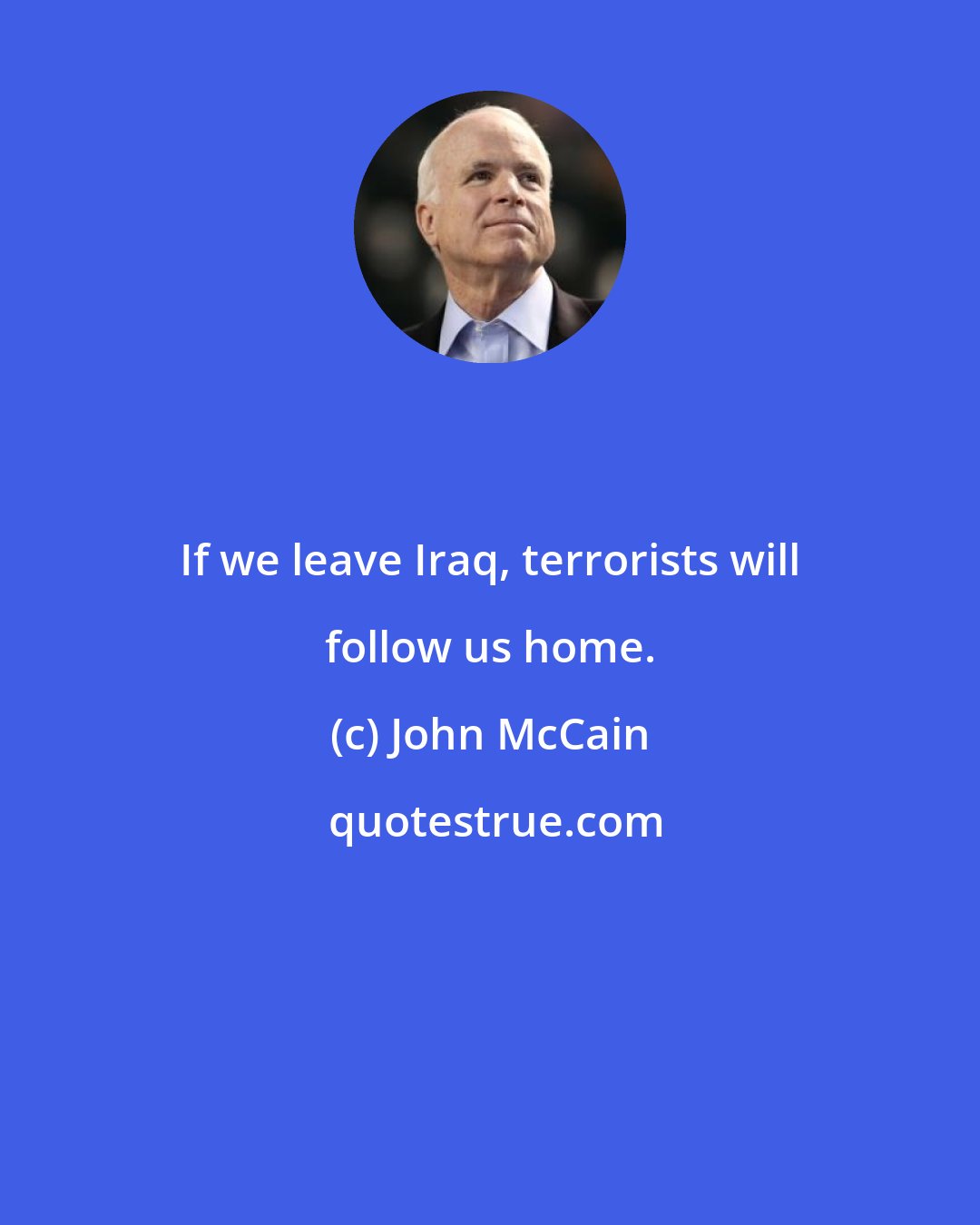John McCain: If we leave Iraq, terrorists will follow us home.