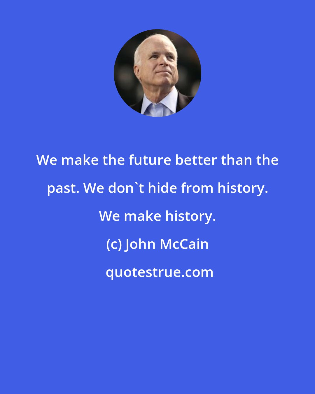 John McCain: We make the future better than the past. We don't hide from history. We make history.