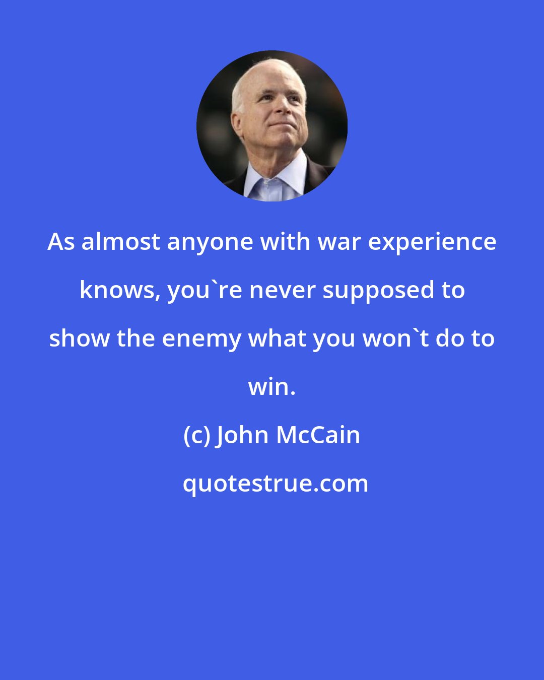 John McCain: As almost anyone with war experience knows, you're never supposed to show the enemy what you won't do to win.