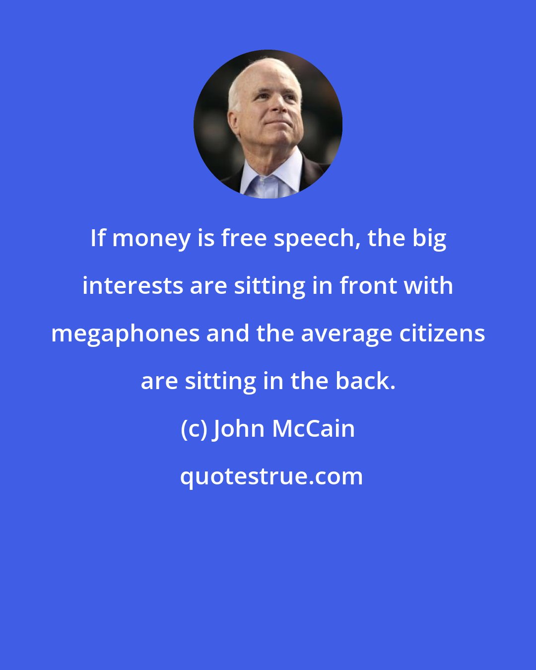 John McCain: If money is free speech, the big interests are sitting in front with megaphones and the average citizens are sitting in the back.