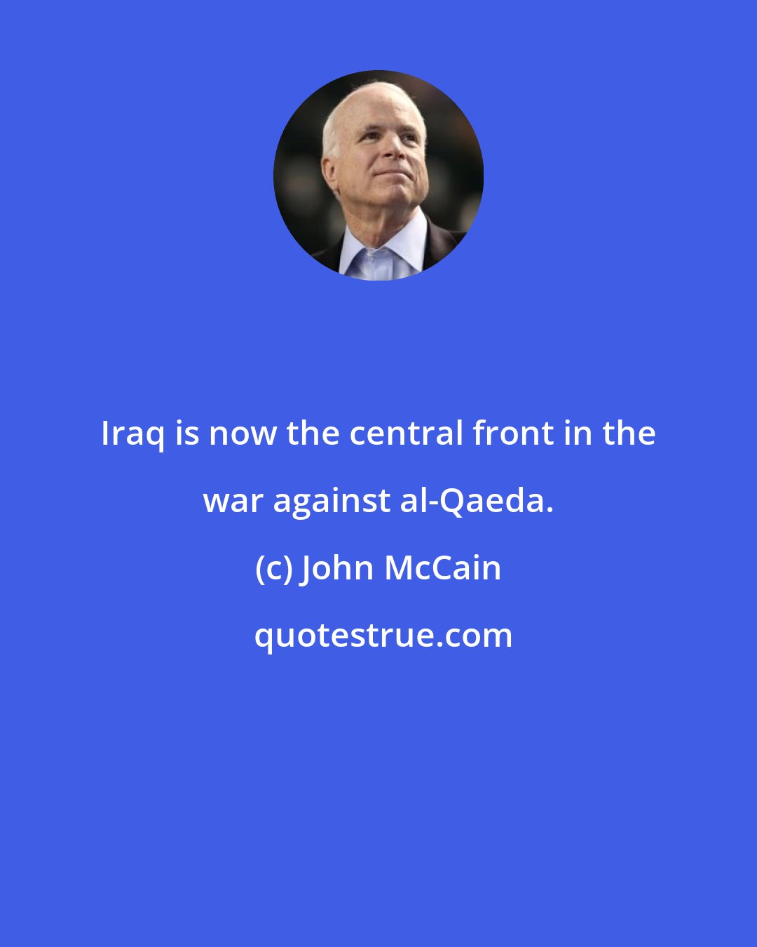 John McCain: Iraq is now the central front in the war against al-Qaeda.