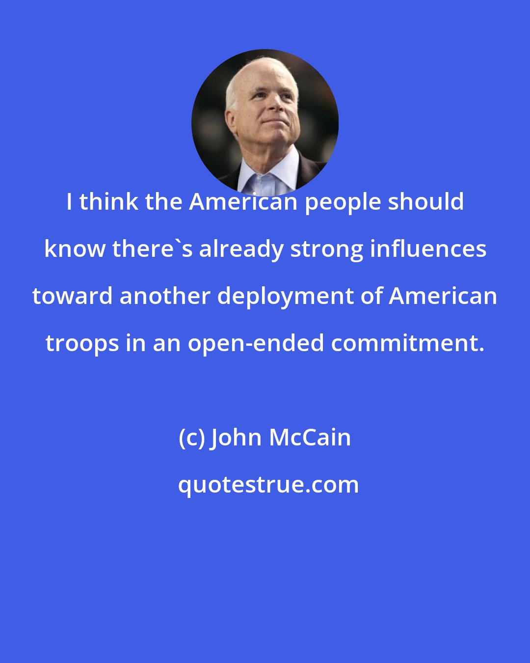 John McCain: I think the American people should know there's already strong influences toward another deployment of American troops in an open-ended commitment.