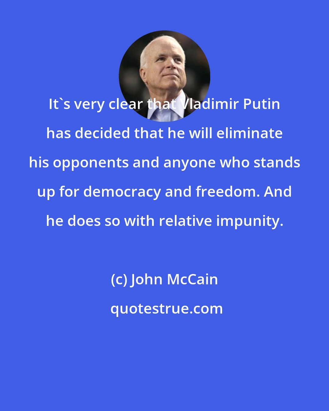 John McCain: It's very clear that Vladimir Putin has decided that he will eliminate his opponents and anyone who stands up for democracy and freedom. And he does so with relative impunity.