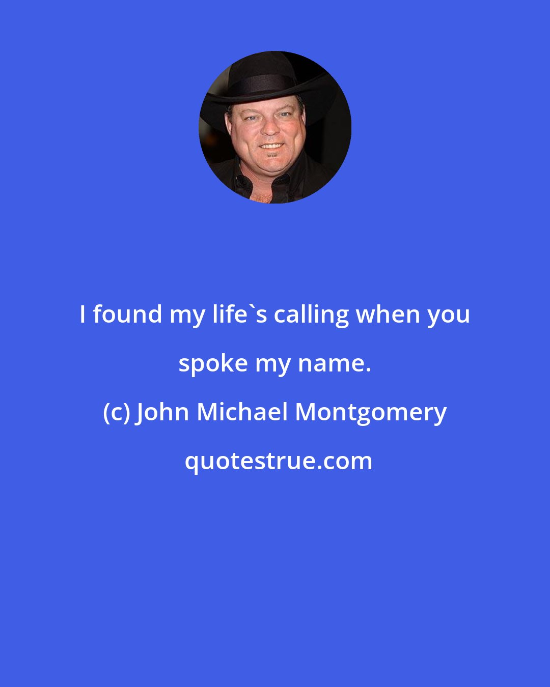 John Michael Montgomery: I found my life's calling when you spoke my name.