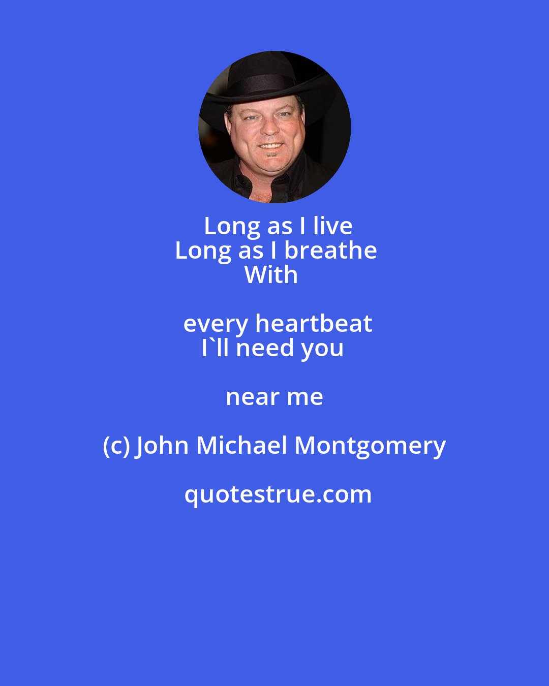 John Michael Montgomery: Long as I live
Long as I breathe
With every heartbeat
I'll need you near me