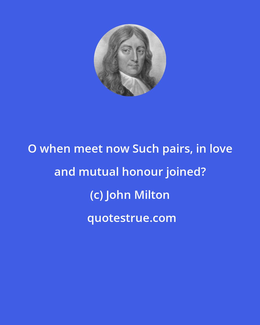 John Milton: O when meet now Such pairs, in love and mutual honour joined?