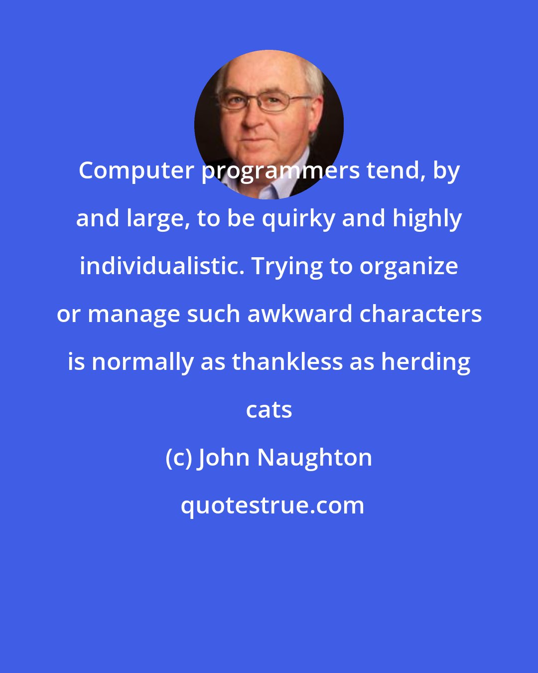 John Naughton: Computer programmers tend, by and large, to be quirky and highly individualistic. Trying to organize or manage such awkward characters is normally as thankless as herding cats