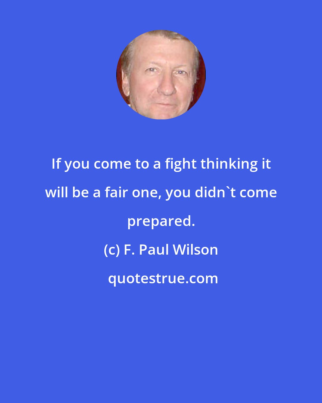 F. Paul Wilson: If you come to a fight thinking it will be a fair one, you didn't come prepared.