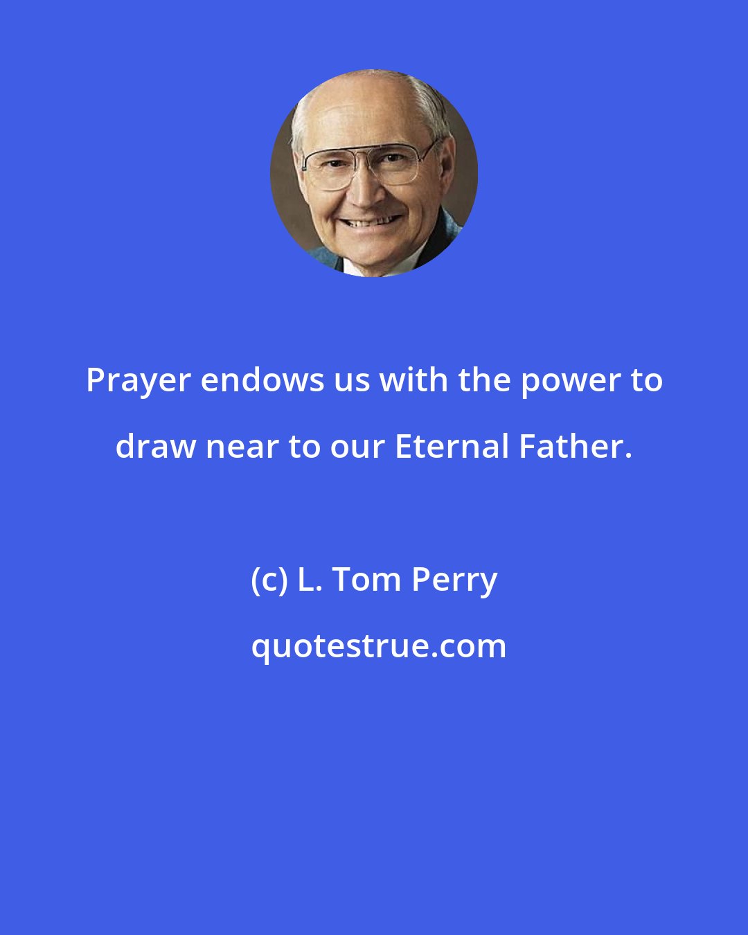 L. Tom Perry: Prayer endows us with the power to draw near to our Eternal Father.