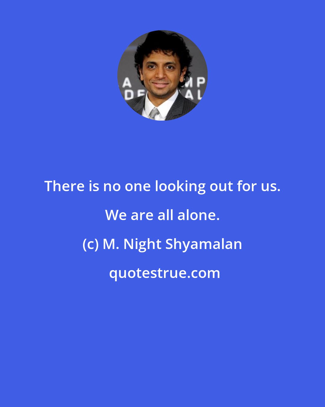 M. Night Shyamalan: There is no one looking out for us. We are all alone.