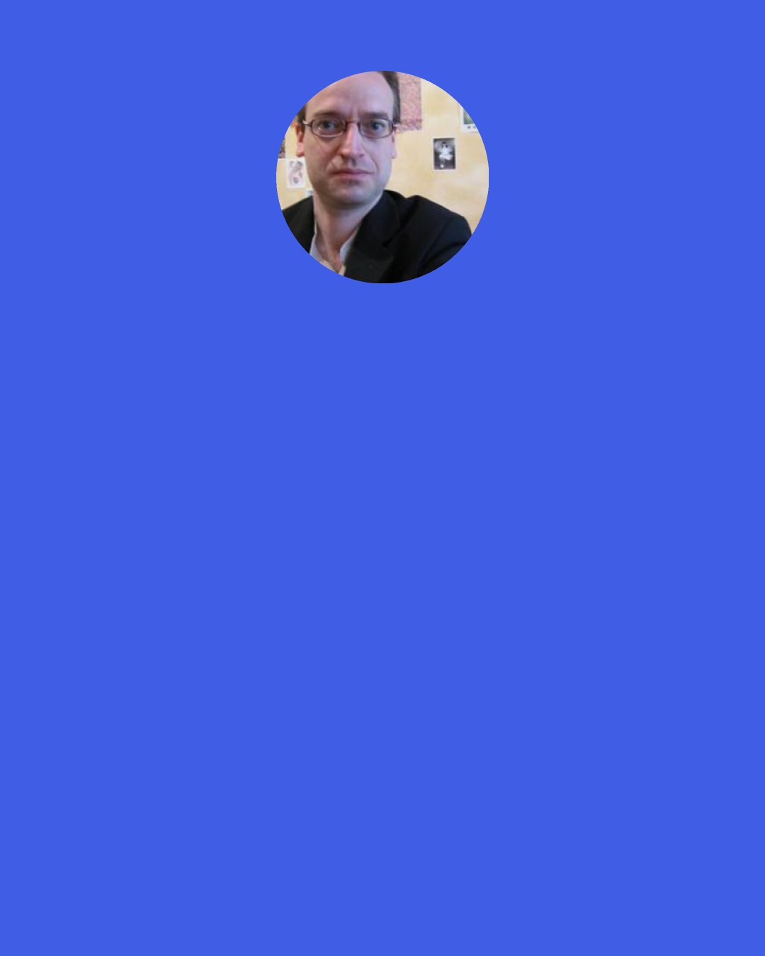 Quentin S. Crisp: This is the strange thing about existing in time. As [Philip] Larkin puts it, "truly, though our element is time, we are not used to the strange perspectives open at each moment of our lives" - something like that.