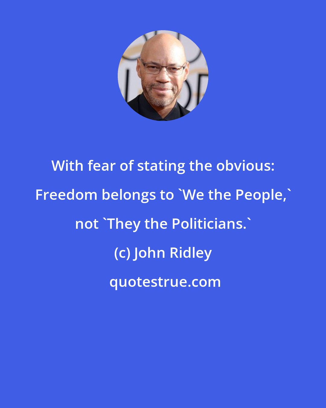 John Ridley: With fear of stating the obvious: Freedom belongs to 'We the People,' not 'They the Politicians.'