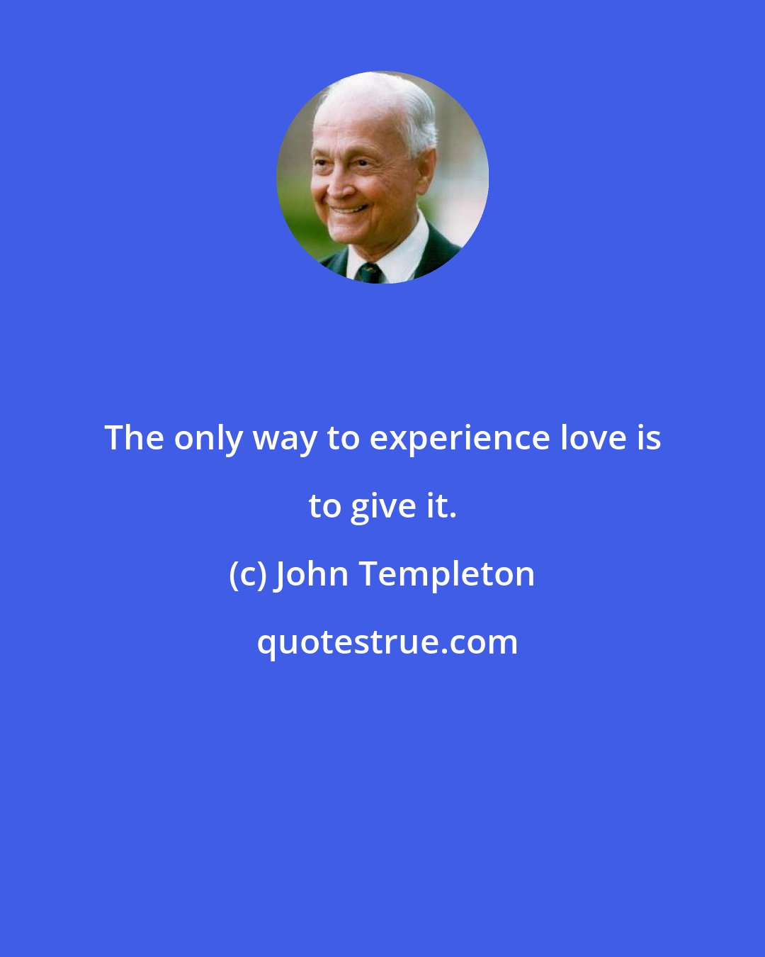 John Templeton: The only way to experience love is to give it.