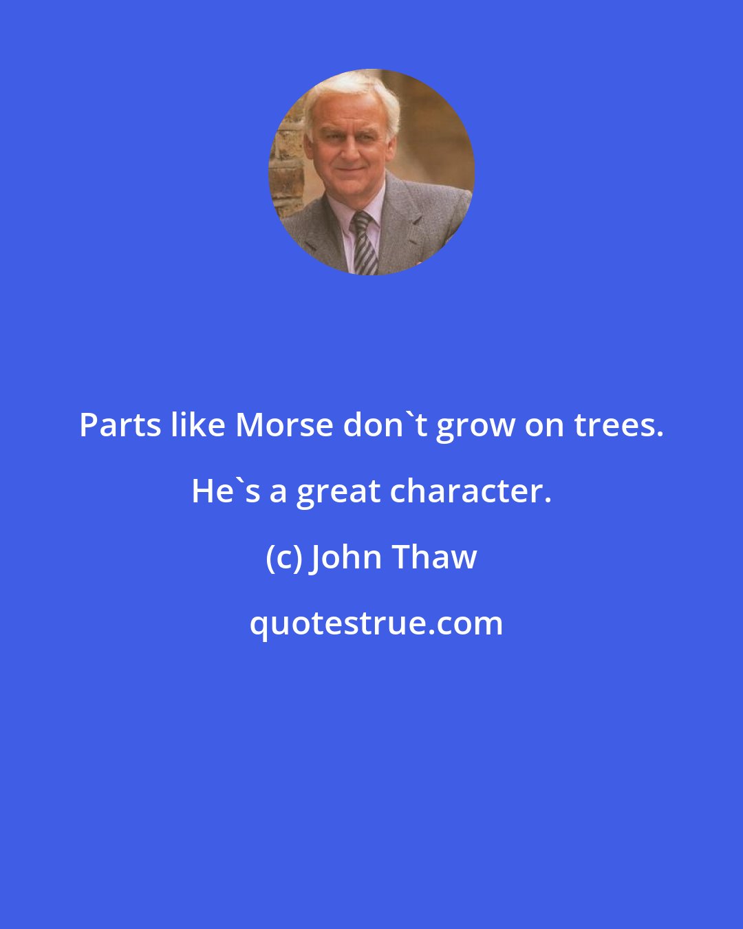 John Thaw: Parts like Morse don't grow on trees. He's a great character.
