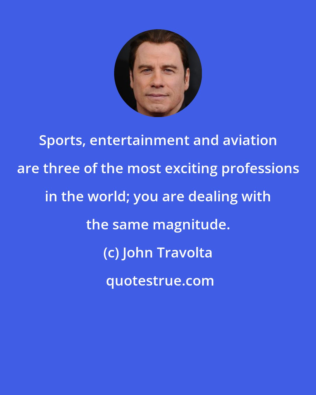 John Travolta: Sports, entertainment and aviation are three of the most exciting professions in the world; you are dealing with the same magnitude.