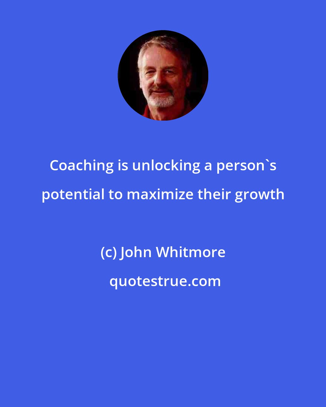 John Whitmore: Coaching is unlocking a person's potential to maximize their growth