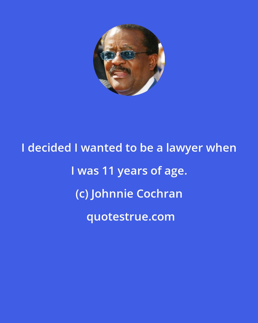 Johnnie Cochran: I decided I wanted to be a lawyer when I was 11 years of age.