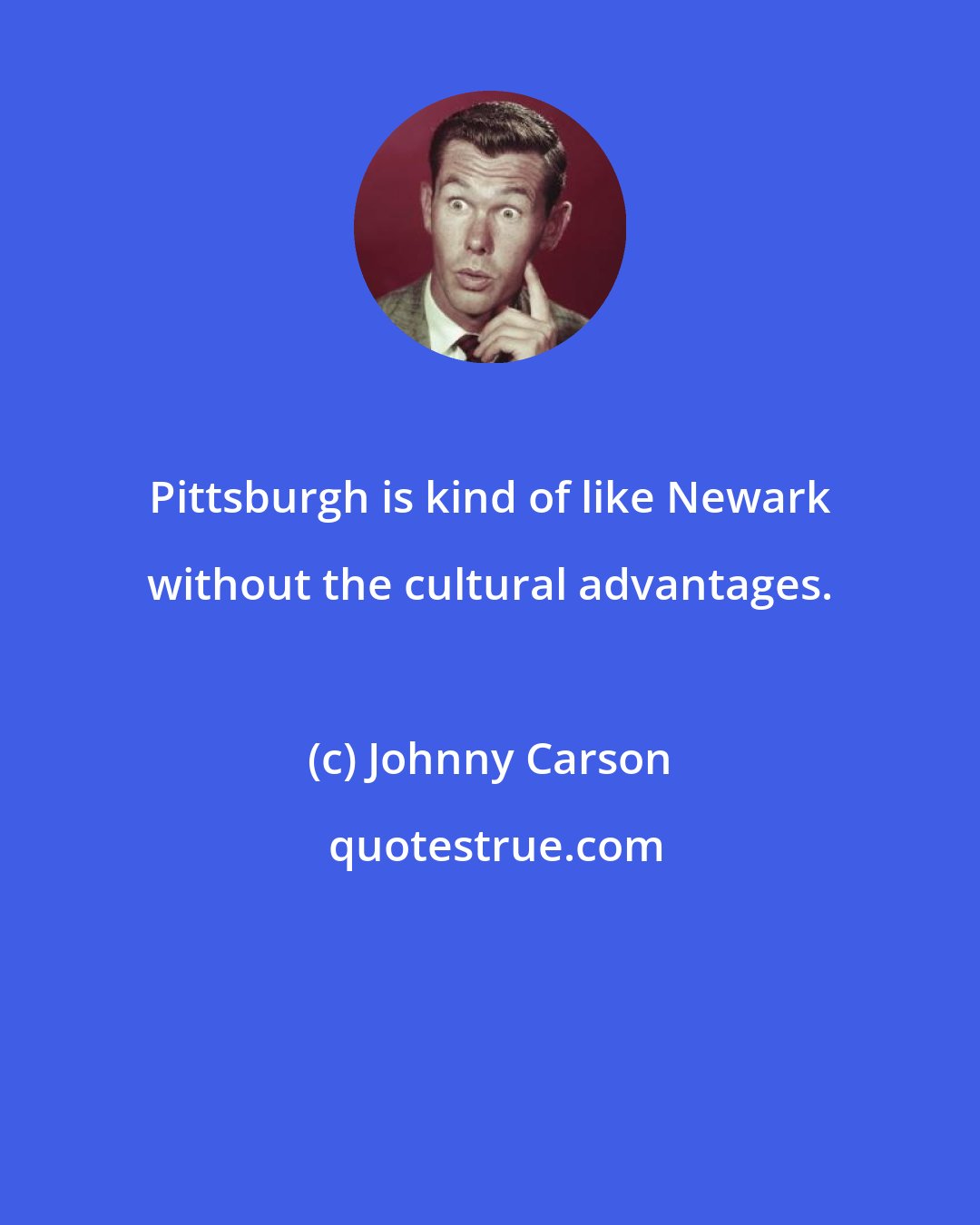 Johnny Carson: Pittsburgh is kind of like Newark without the cultural advantages.