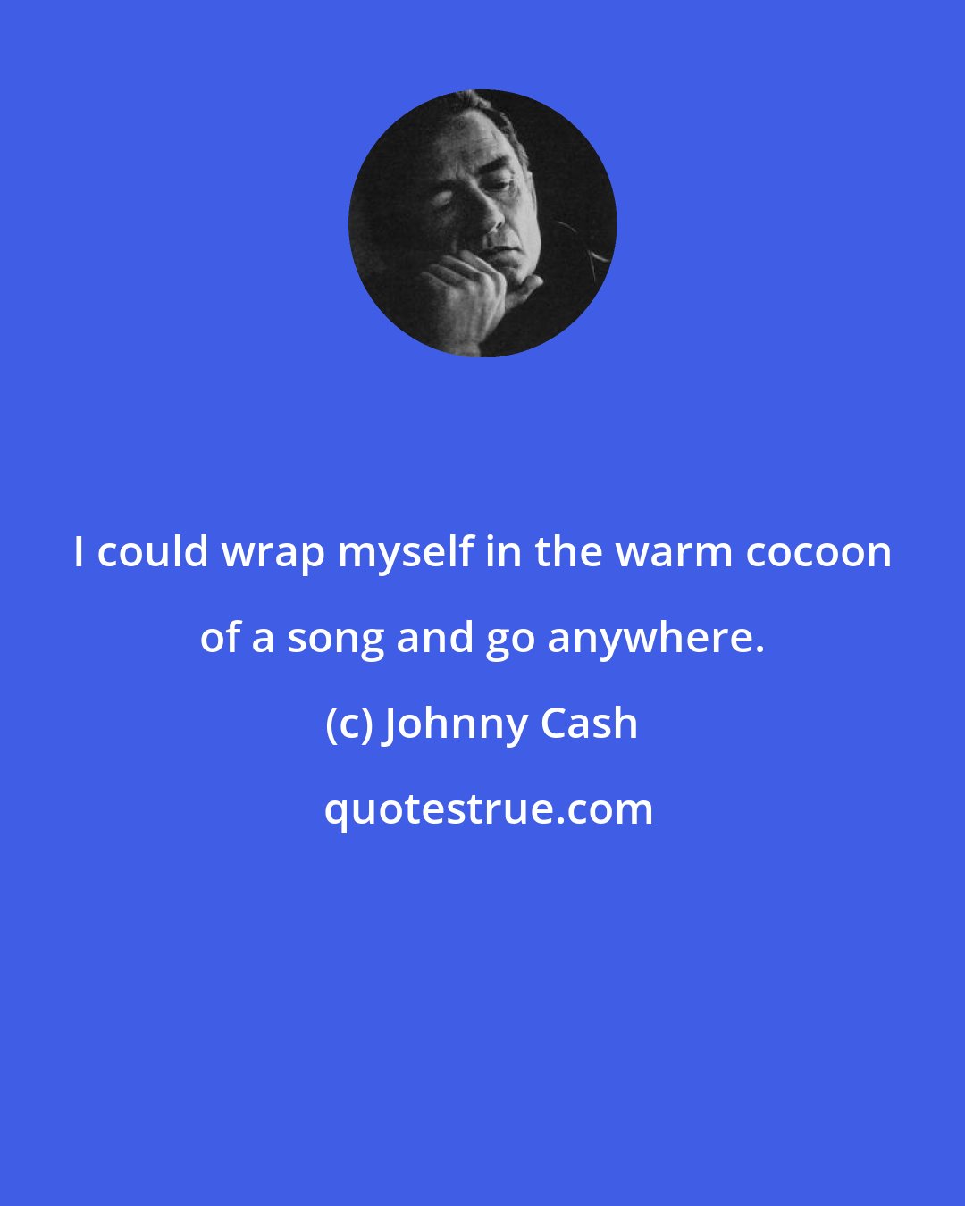 Johnny Cash: I could wrap myself in the warm cocoon of a song and go anywhere.
