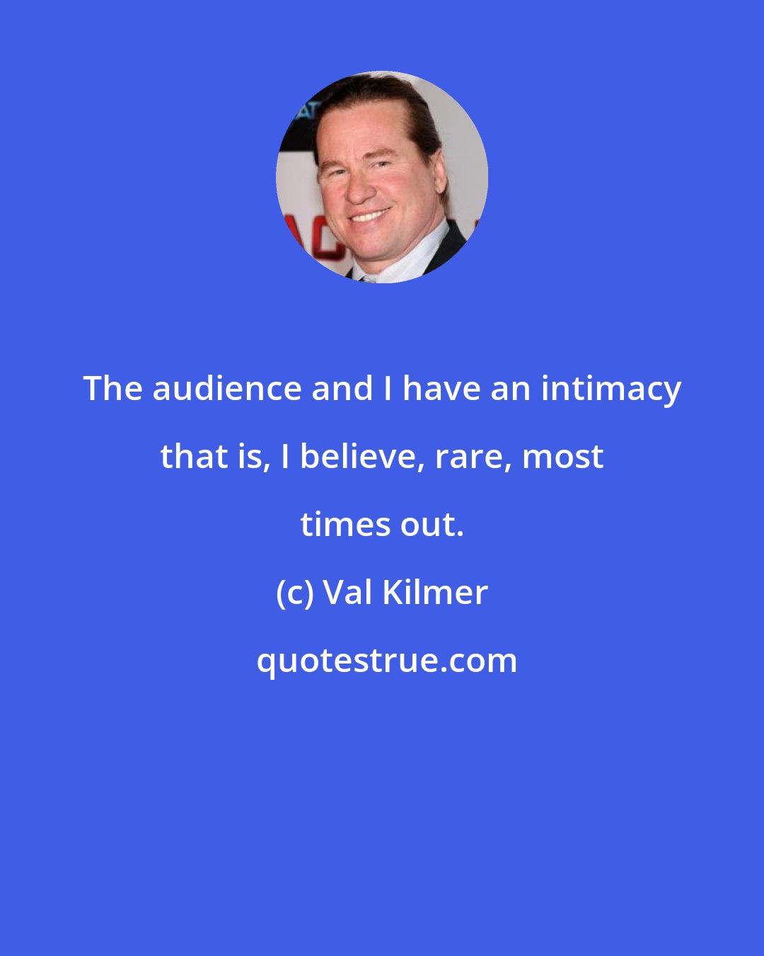 Val Kilmer: The audience and I have an intimacy that is, I believe, rare, most times out.