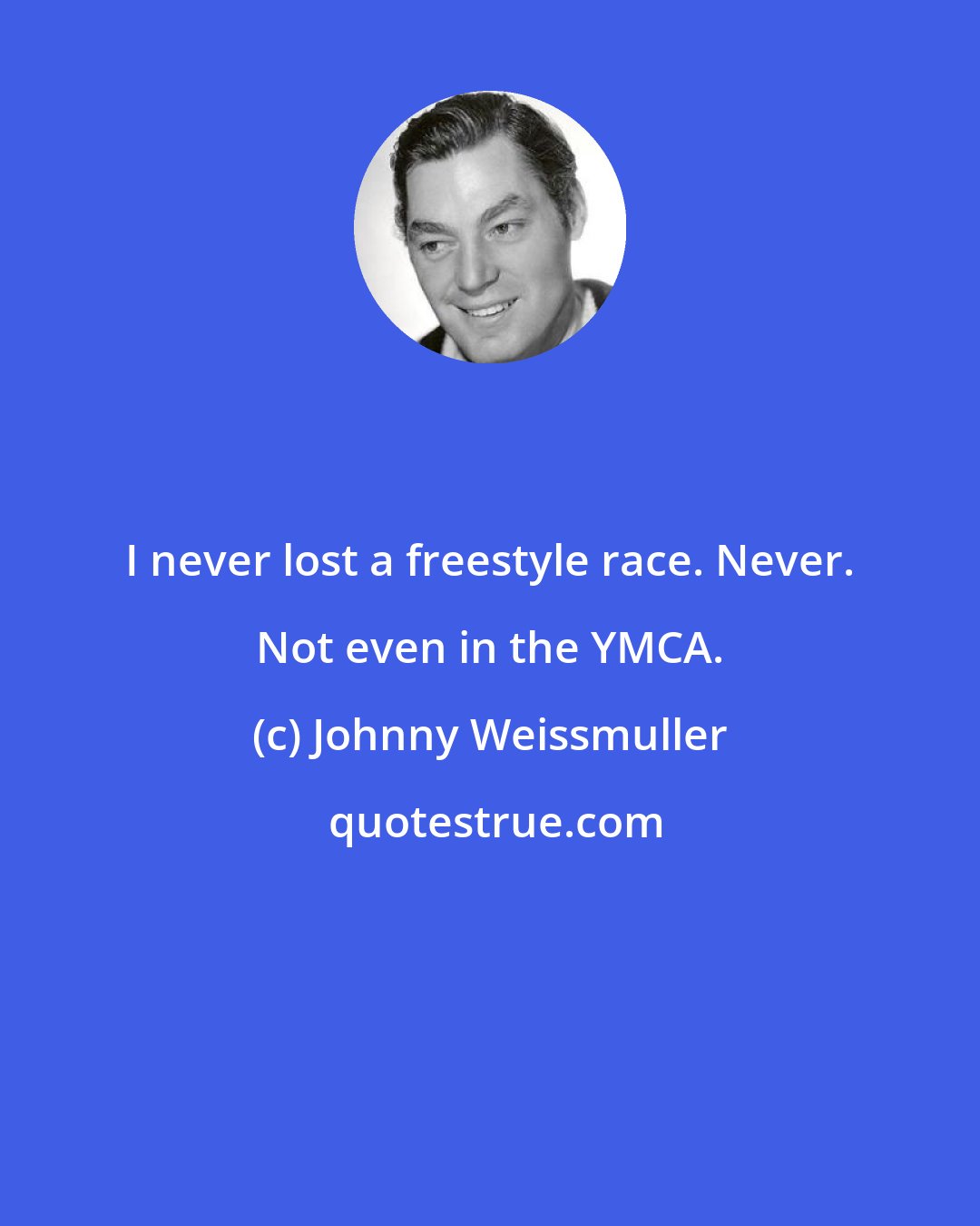 Johnny Weissmuller: I never lost a freestyle race. Never. Not even in the YMCA.