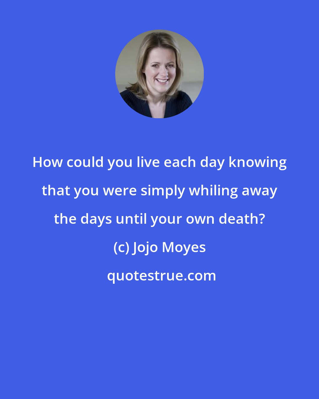 Jojo Moyes: How could you live each day knowing that you were simply whiling away the days until your own death?
