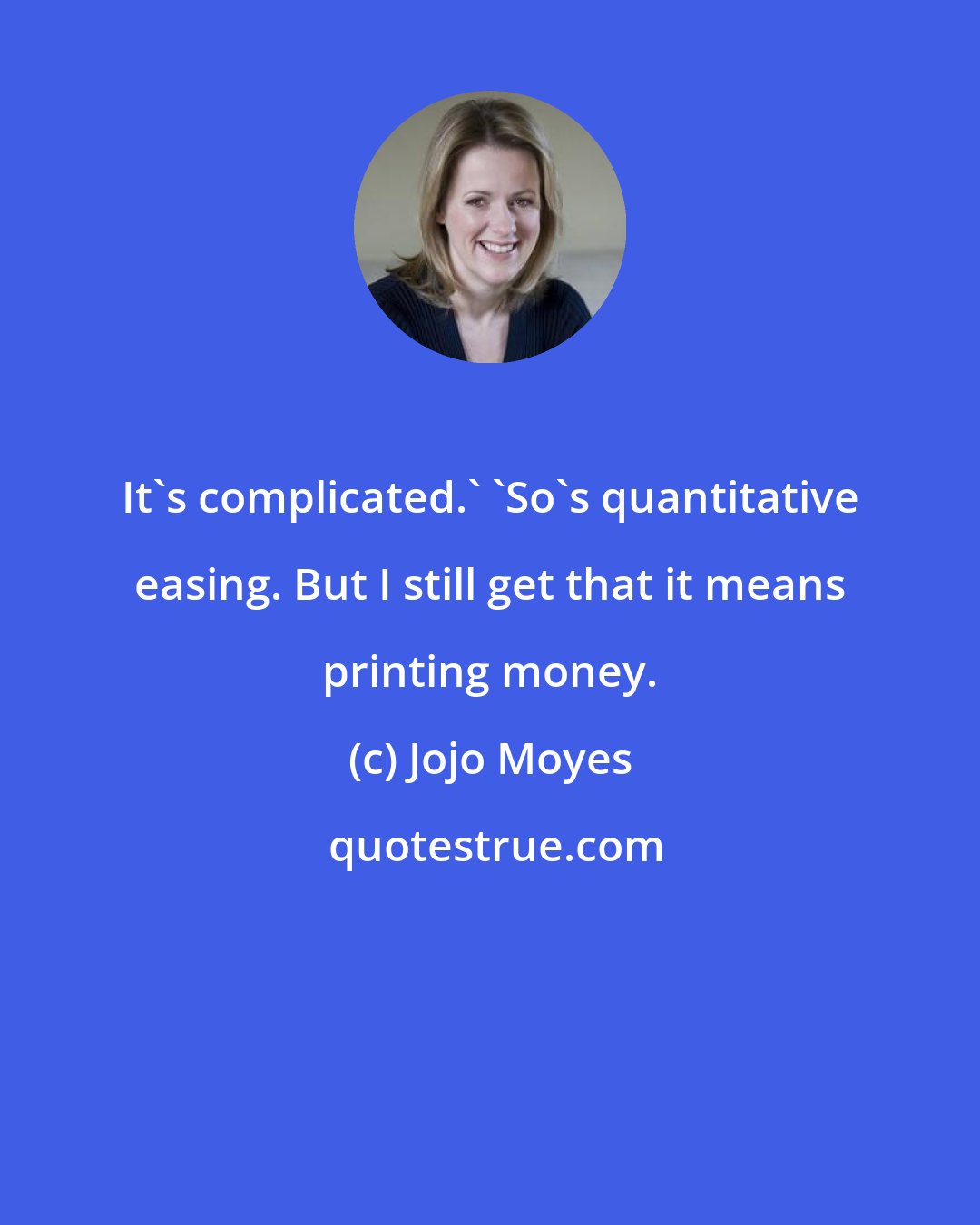 Jojo Moyes: It's complicated.' 'So's quantitative easing. But I still get that it means printing money.