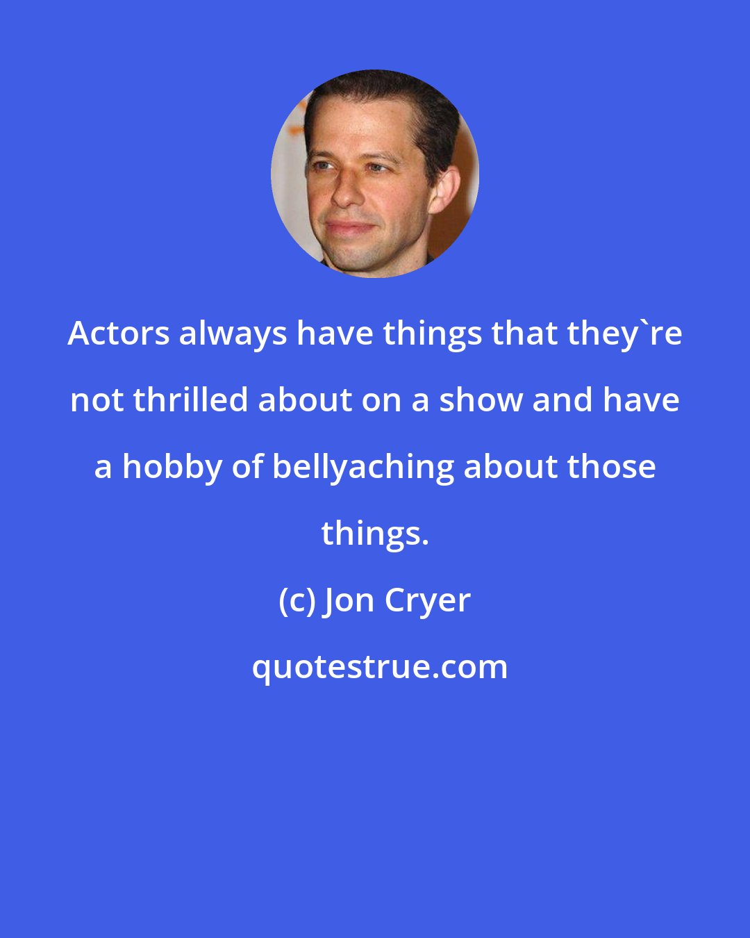 Jon Cryer: Actors always have things that they're not thrilled about on a show and have a hobby of bellyaching about those things.