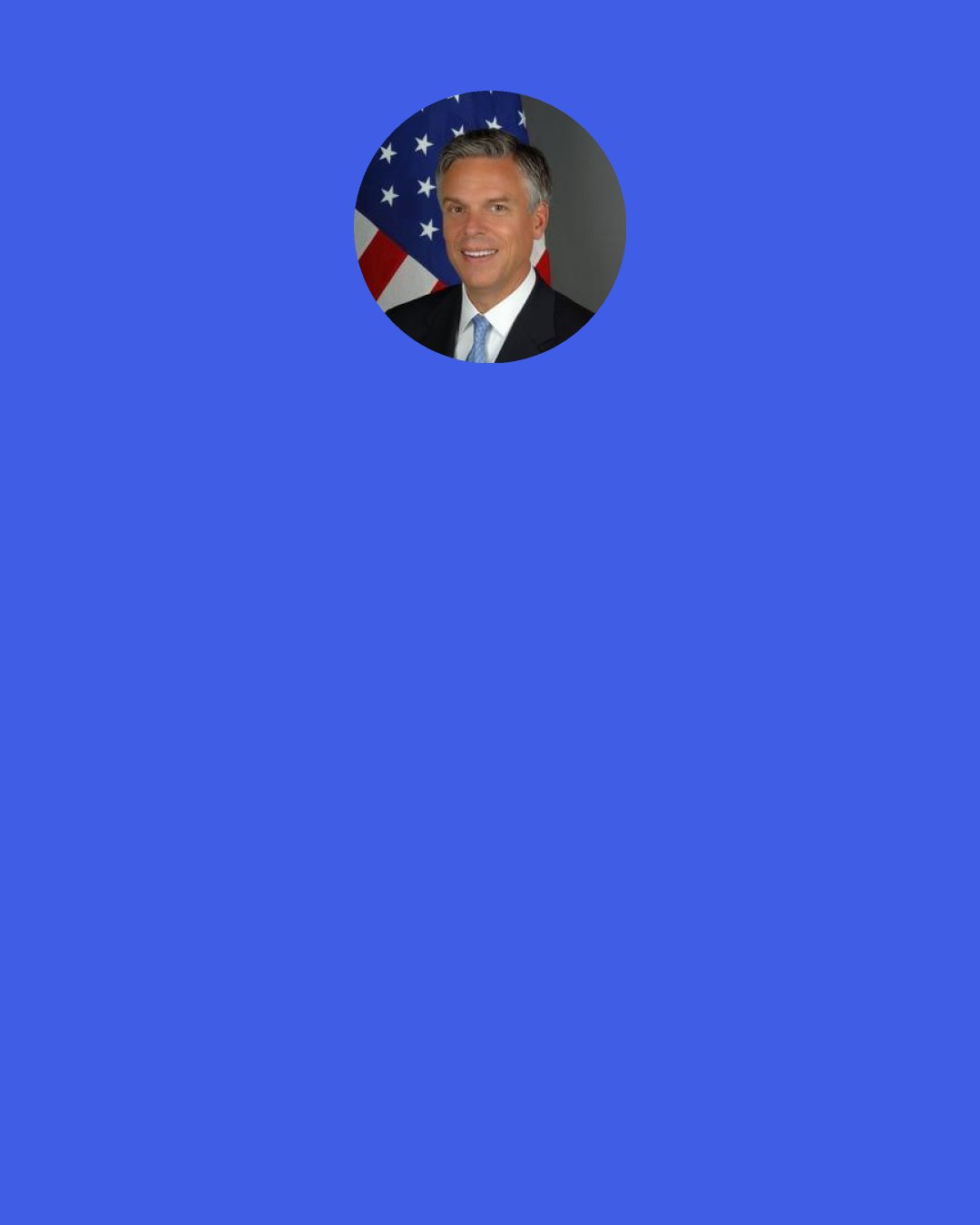 Jon Huntsman, Jr.: And the trajectory that our debt is taking now beyond $14 trillion is going to have an impact on our currency. It goes south, and our currency's going to have an impact on our standard of living and affect every family in this country, and over time, our international competitiveness.