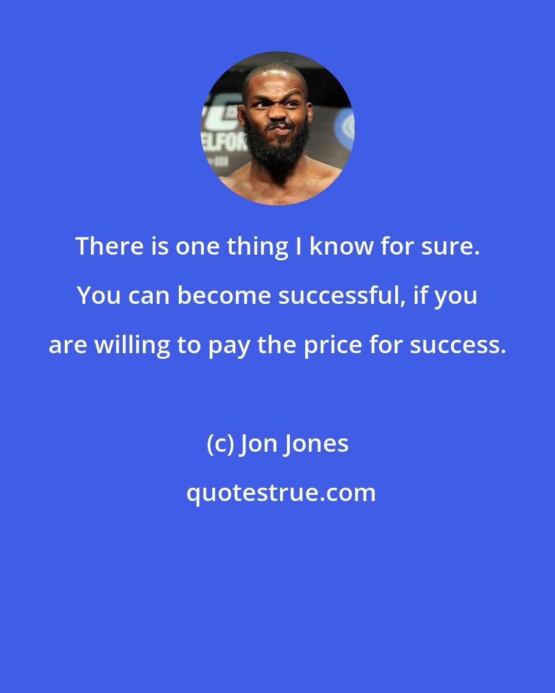 Jon Jones: There is one thing I know for sure. You can become successful, if you are willing to pay the price for success.
