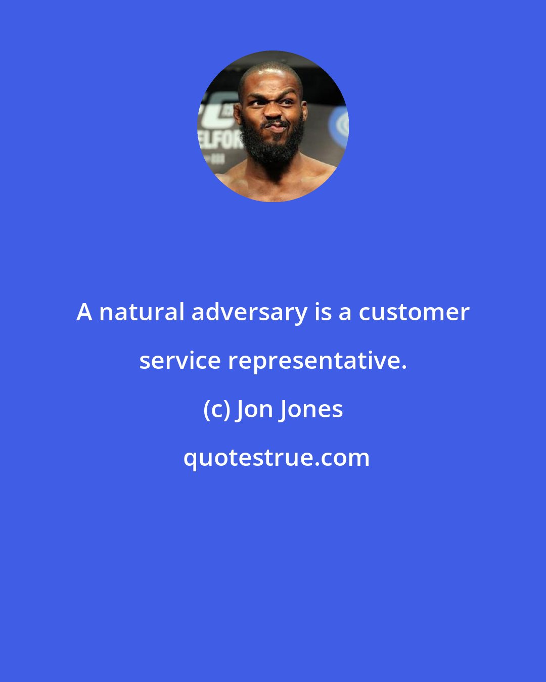 Jon Jones: A natural adversary is a customer service representative.