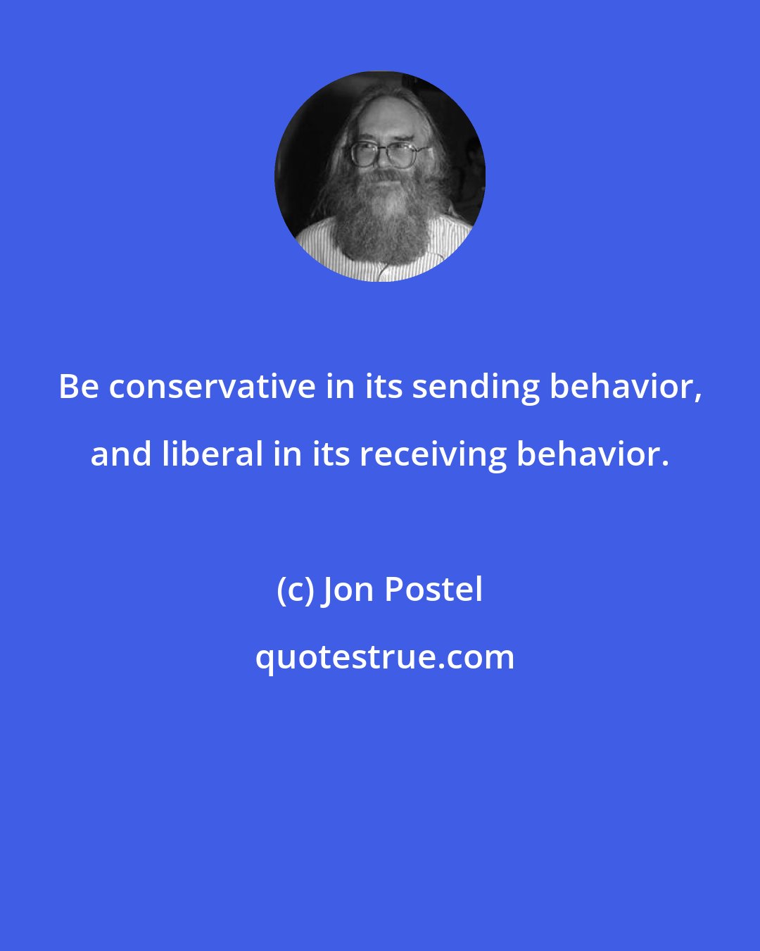 Jon Postel: Be conservative in its sending behavior, and liberal in its receiving behavior.