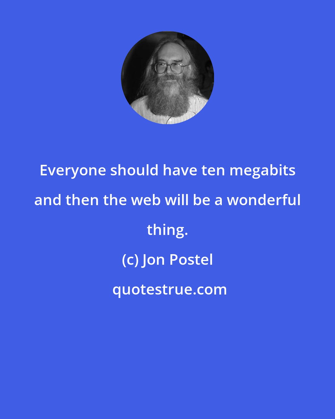 Jon Postel: Everyone should have ten megabits and then the web will be a wonderful thing.